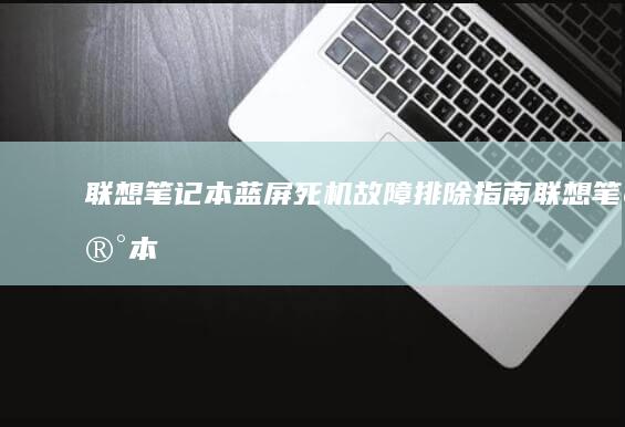 联想笔记本蓝屏死机：故障排除指南 (联想笔记本蓝牙开关在哪里打开)