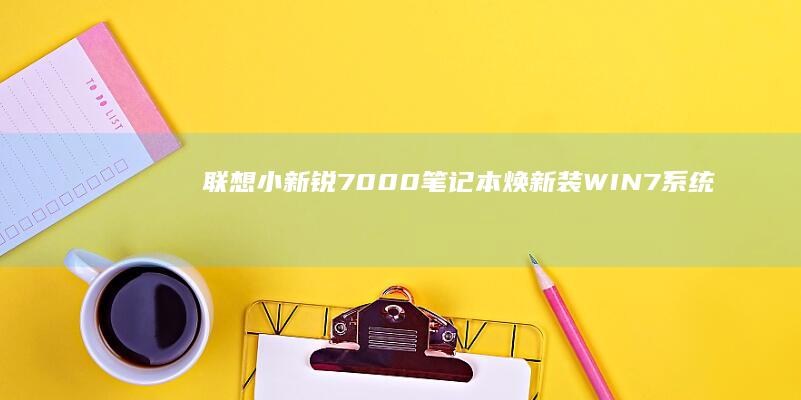 联想小新锐7000笔记本焕新装：WIN7系统完美适配 (联想小新锐7000配置)