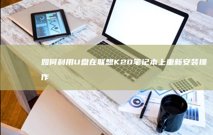 如何利用U盘在联想K20笔记本上重新安装操作系统 (如何利用U盘来进行系统还原过程)