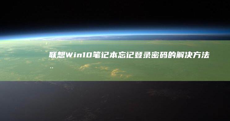 联想Win10笔记本忘记登录密码的解决方法全攻略 (联想win10改win7系统BIOS设置详细教程)