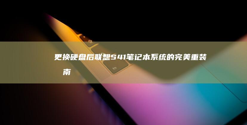 更换硬盘后联想S41笔记本系统的完美重装指南 (更换硬盘后无法连接网络)